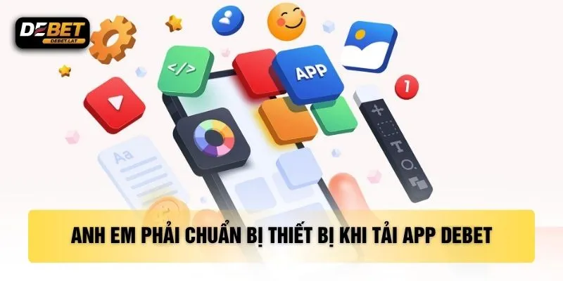 Anh em phải chuẩn bị thiết bị khi tải app DEBET