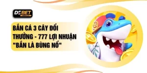Bắn Cá 3 Cây Đổi Thưởng - 777 Lợi Nhuận "Bắn Là Bùng Nổ"