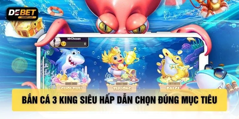 Bắn cá 3 King siêu hấp dẫn chọn đúng mục tiêu