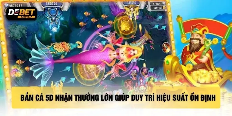 Bắn cá 5D nhận thưởng lớn giúp duy trì hiệu suất ổn định