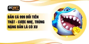 Bắn Cá 999 Đổi Tiền Thật - Cược Nhẹ, Trúng Nặng Bắn Là Có Xu