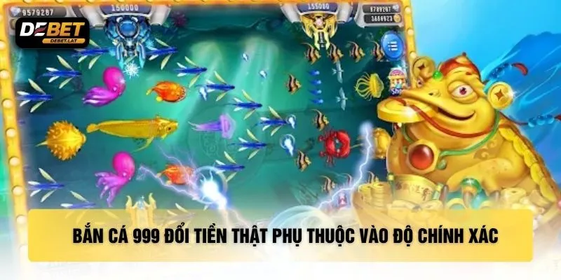 Bắn cá 999 đổi tiền thật phụ thuộc vào độ chính xác