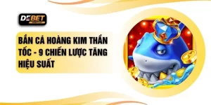 Bắn Cá Hoàng Kim Thần Tốc - 9 Chiến Lược Tăng Hiệu Suất
