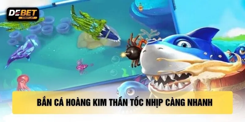 Bắn cá hoàng kim thần tốc nhịp càng nhanh