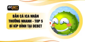 Bắn Cá ICA Nhận Thưởng Nhanh - Top 5 Bí Kíp Đỉnh Tại DEBET