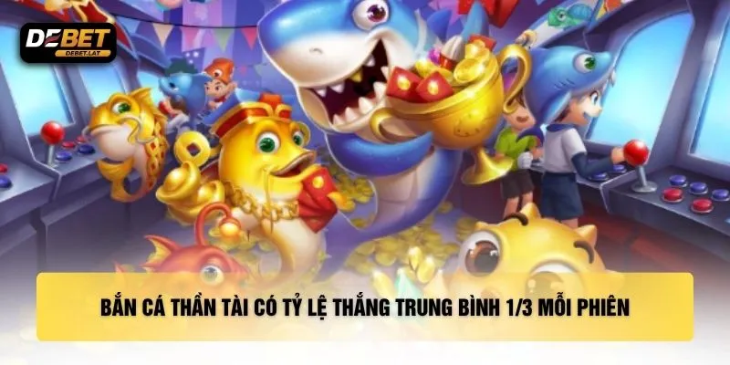 Bắn cá Thần Tài có tỷ lệ thắng trung bình 1/3 mỗi phiên