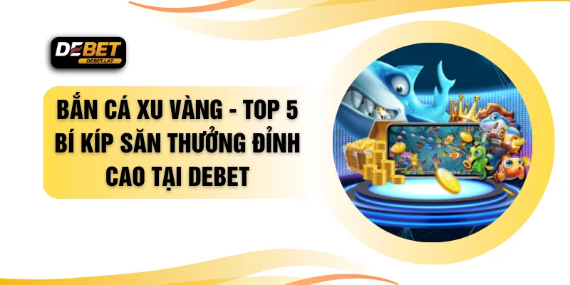 Bắn Cá Xu Vàng - Top 5 Bí Kíp Săn Thưởng Đỉnh Cao Tại DEBET