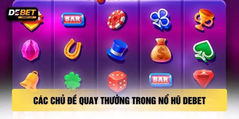 Các chủ đề quay thưởng trong nổ hũ DEBET