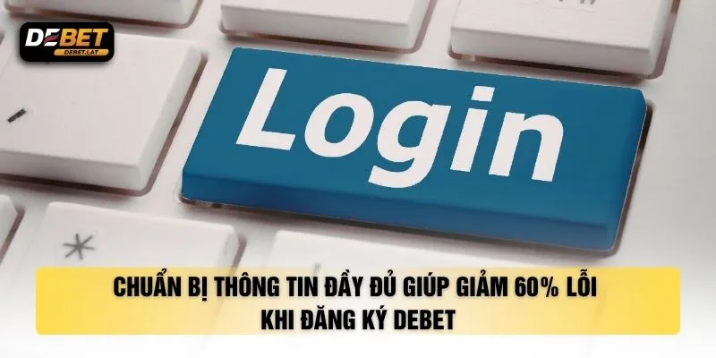 Chuẩn bị thông tin đầy đủ giúp giảm 60% lỗi khi đăng ký DEBET