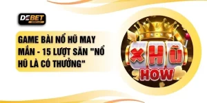 Game Bài Nổ Hũ May Mắn - 15 Lượt Săn "Nổ Hũ Là Có Thưởng" 