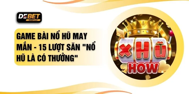 Game Bài Nổ Hũ May Mắn - 15 Lượt Săn "Nổ Hũ Là Có Thưởng"