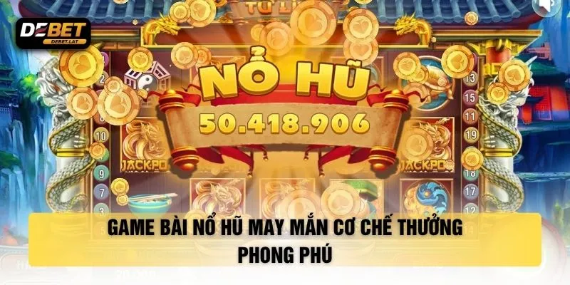 Game bài nổ hũ may mắn cơ chế thưởng phong phú