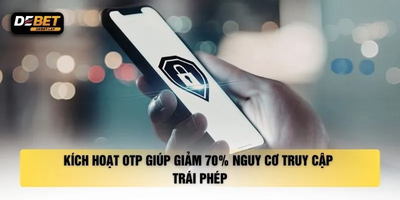 Kích hoạt OTP giúp giảm 70% nguy cơ truy cập trái phép