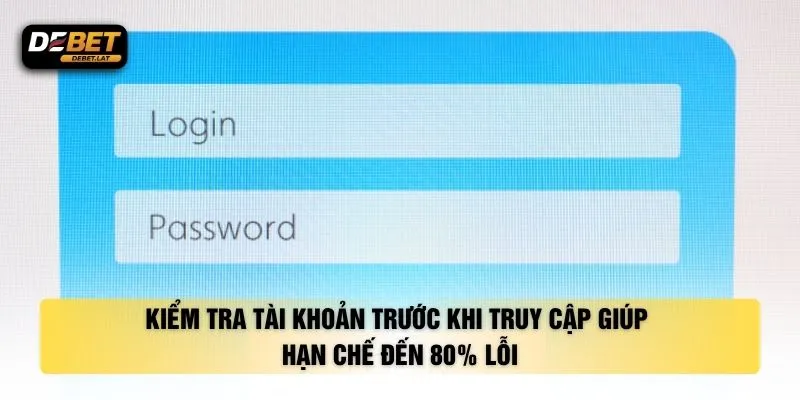Kiểm tra tài khoản trước khi truy cập giúp hạn chế đến 80% lỗi