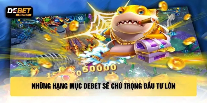 Những hạng mục DEBET sẽ chú trọng đầu tư lớn