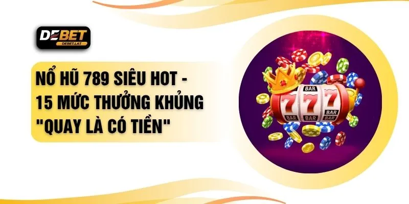 Nổ Hũ 789 Siêu Hot - 15 Mức Thưởng Khủng "Quay Là Có Tiền"