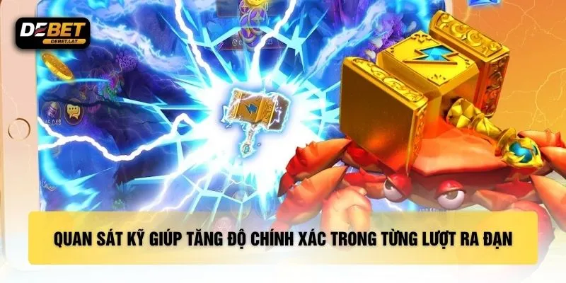 Quan sát kỹ giúp tăng độ chính xác trong từng lượt ra đạn
