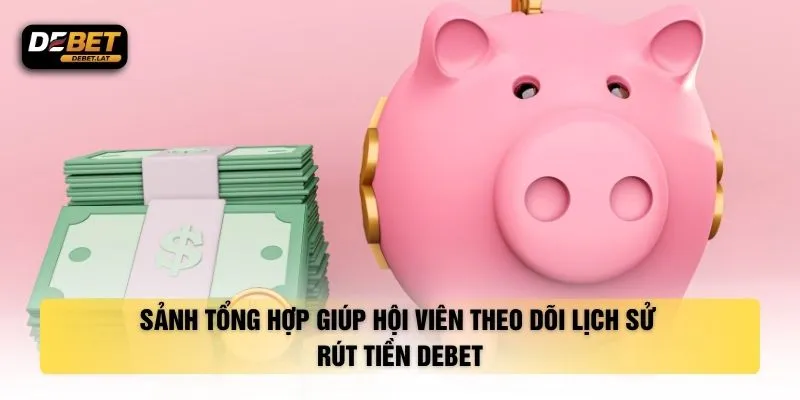 Sảnh tổng hợp giúp hội viên theo dõi lịch sử rút tiền DEBET