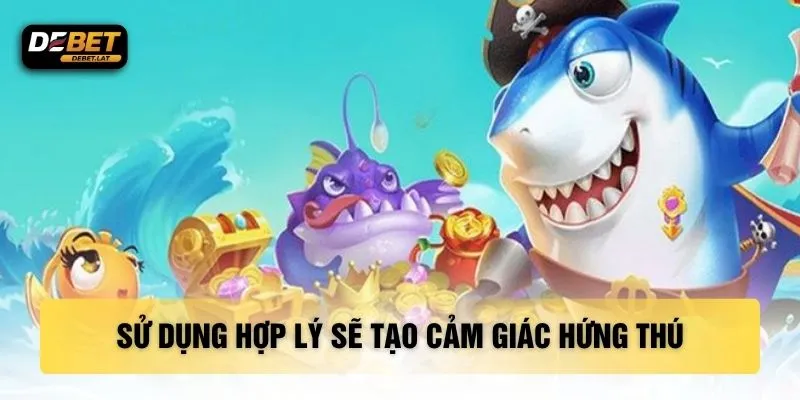 Sử dụng hợp lý sẽ tạo cảm giác hứng thú