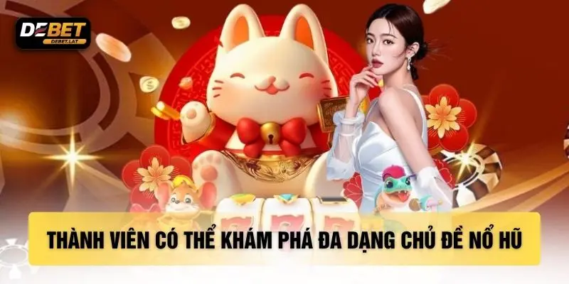 Thành viên có thể khám phá đa dạng chủ đề nổ hũ
